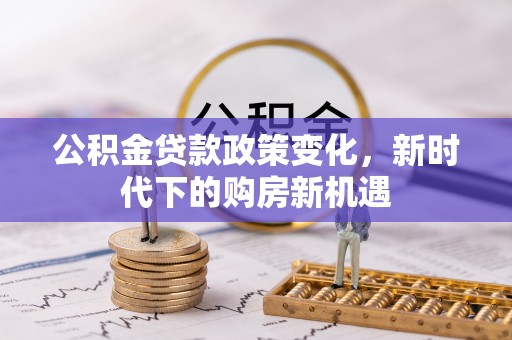 江东公积金贷款政策变化，新时代下的购房新机遇
