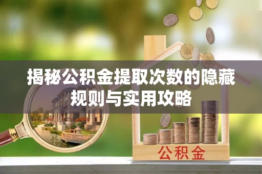 江东揭秘公积金提取次数的隐藏规则与实用攻略