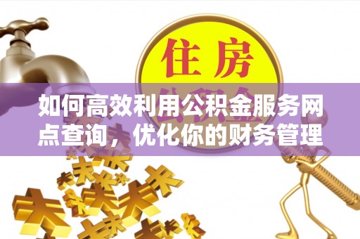 江东如何高效利用公积金服务网点查询，优化你的财务管理