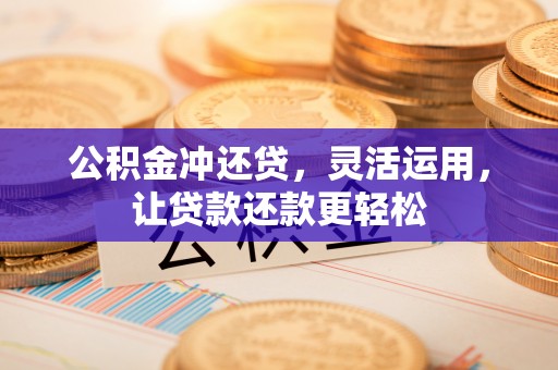 江东公积金冲还贷，灵活运用，让贷款还款更轻松