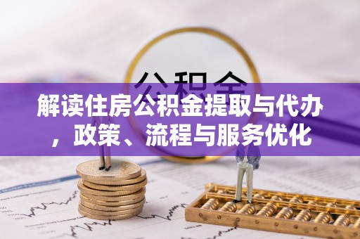江东解读住房公积金提取与代办，政策、流程与服务优化