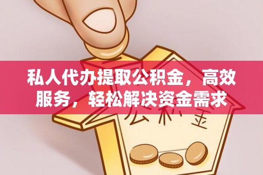 江东私人代办提取公积金，高效服务，轻松解决资金需求