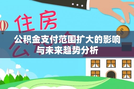 江东公积金支付范围扩大的影响与未来趋势分析