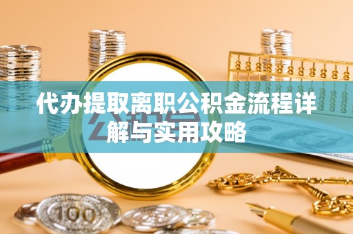 江东代办提取离职公积金流程详解与实用攻略