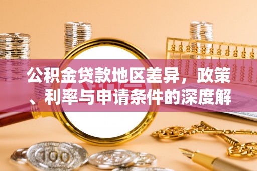江东公积金贷款地区差异，政策、利率与申请条件的深度解析