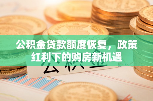 江东公积金贷款额度恢复，政策红利下的购房新机遇