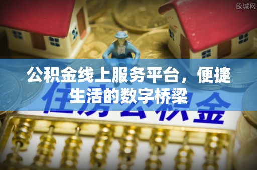 江东公积金线上服务平台，便捷生活的数字桥梁