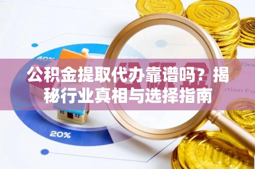 江东公积金提取代办靠谱吗？揭秘行业真相与选择指南