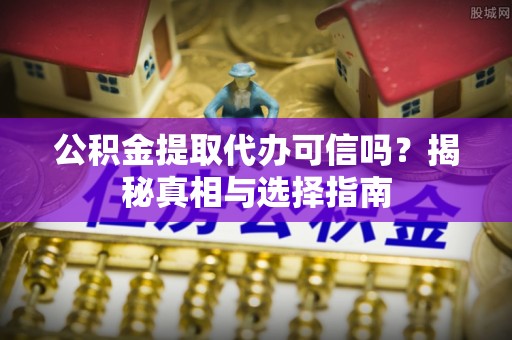 江东公积金提取代办可信吗？揭秘真相与选择指南