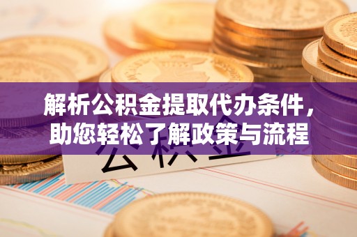 江东解析公积金提取代办条件，助您轻松了解政策与流程