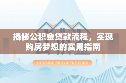 江东揭秘公积金贷款流程，实现购房梦想的实用指南
