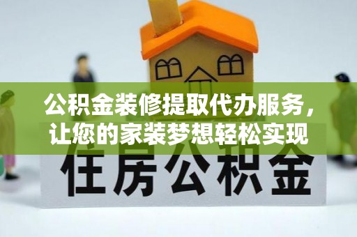江东公积金装修提取代办服务，让您的家装梦想轻松实现