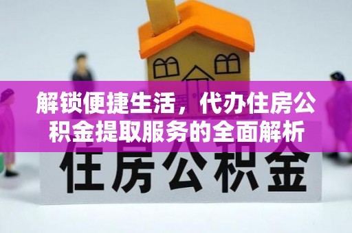 江东解锁便捷生活，代办住房公积金提取服务的全面解析
