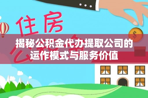 江东揭秘公积金代办提取公司的运作模式与服务价值