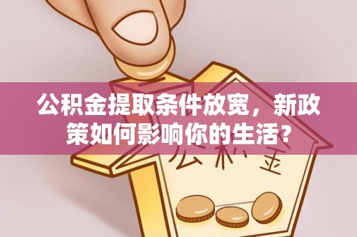 江东公积金提取条件放宽，新政策如何影响你的生活？