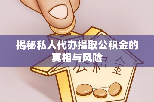 江东揭秘私人代办提取公积金的真相与风险