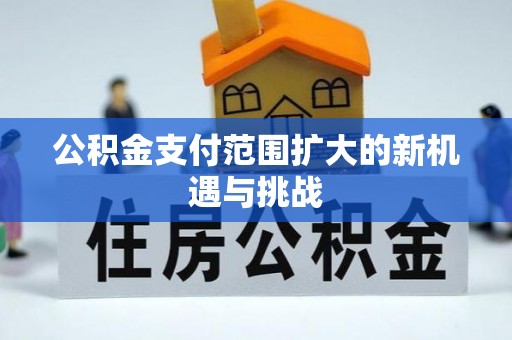 江东公积金支付范围扩大的新机遇与挑战