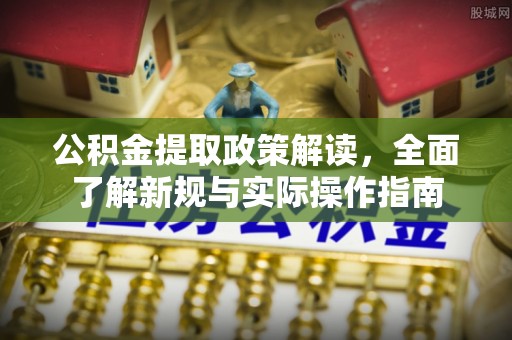江东公积金提取政策解读，全面了解新规与实际操作指南