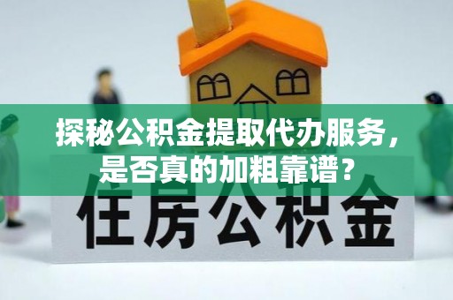 江东探秘公积金提取代办服务，是否真的加粗靠谱？