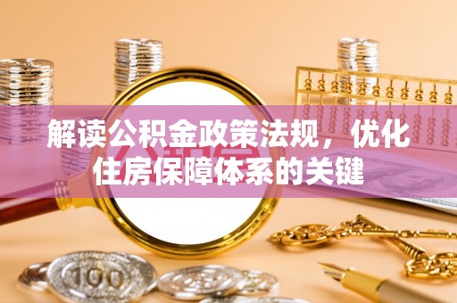 江东解读公积金政策法规，优化住房保障体系的关键