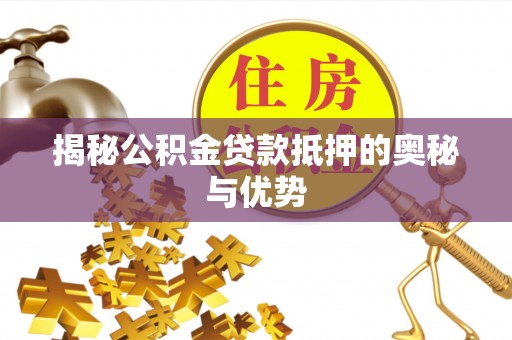 江东揭秘公积金贷款抵押的奥秘与优势
