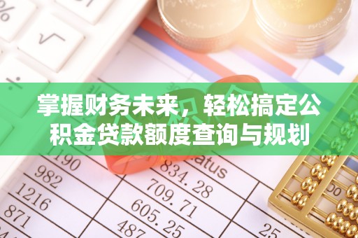 江东掌握财务未来，轻松搞定公积金贷款额度查询与规划