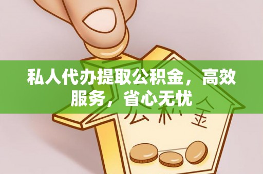 江东私人代办提取公积金，高效服务，省心无忧