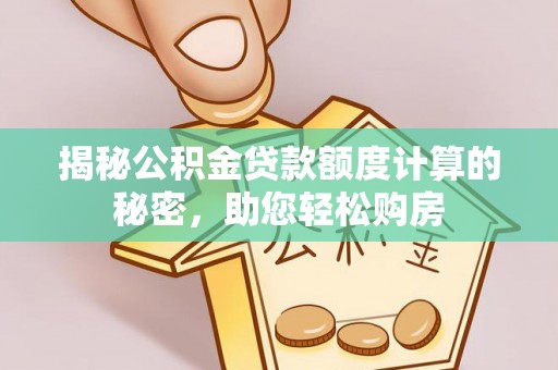 江东揭秘公积金贷款额度计算的秘密，助您轻松购房