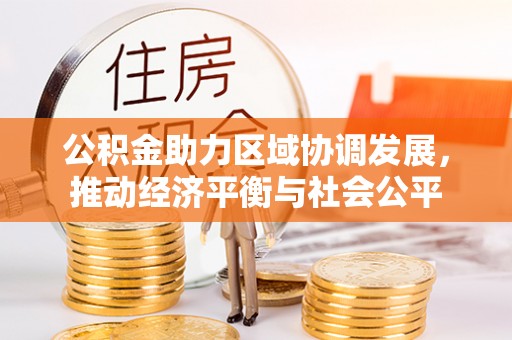 江东公积金助力区域协调发展，推动经济平衡与社会公平
