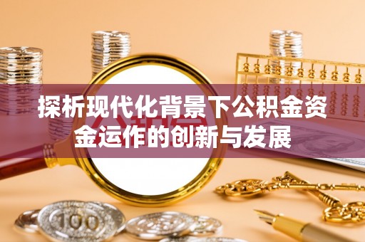 江东探析现代化背景下公积金资金运作的创新与发展