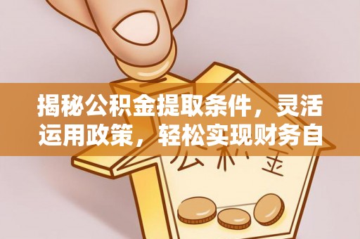 江东揭秘公积金提取条件，灵活运用政策，轻松实现财务自由