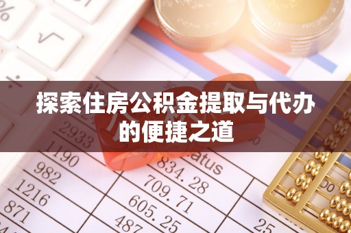 江东探索住房公积金提取与代办的便捷之道