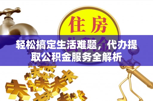 江东轻松搞定生活难题，代办提取公积金服务全解析