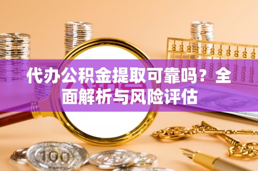 江东代办公积金提取可靠吗？全面解析与风险评估