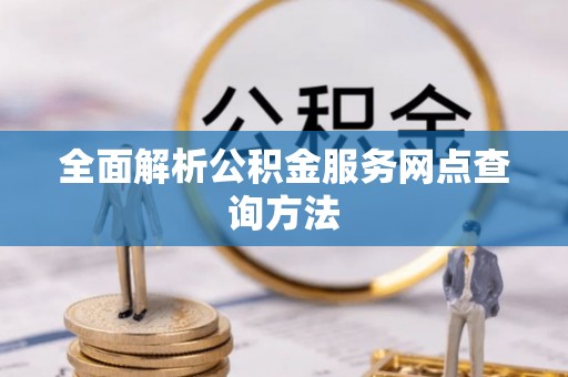 江东全面解析公积金服务网点查询方法