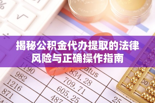 江东揭秘公积金代办提取的法律风险与正确操作指南