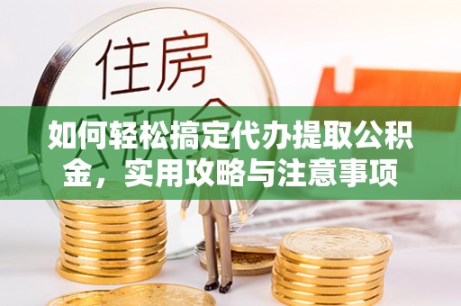 江东如何轻松搞定代办提取公积金，实用攻略与注意事项