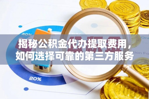 江东揭秘公积金代办提取费用，如何选择可靠的第三方服务