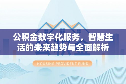 江东公积金数字化服务，智慧生活的未来趋势与全面解析