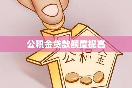 江东公积金贷款额度提高