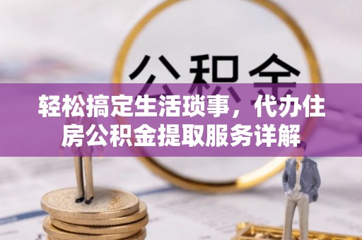 江东轻松搞定生活琐事，代办住房公积金提取服务详解