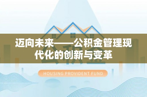 江东迈向未来——公积金管理现代化的创新与变革