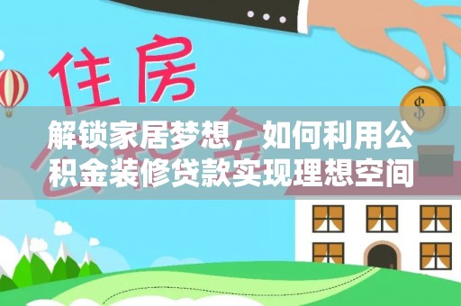 江东解锁家居梦想，如何利用公积金装修贷款实现理想空间