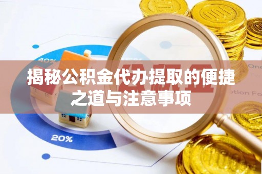 江东揭秘公积金代办提取的便捷之道与注意事项