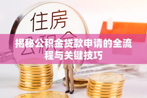 江东揭秘公积金贷款申请的全流程与关键技巧