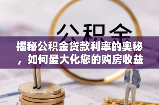 江东揭秘公积金贷款利率的奥秘，如何最大化您的购房收益
