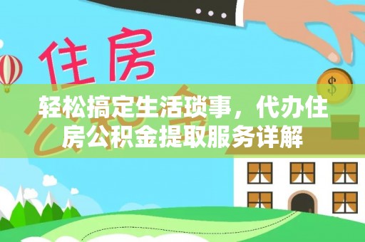 江东轻松搞定生活琐事，代办住房公积金提取服务详解