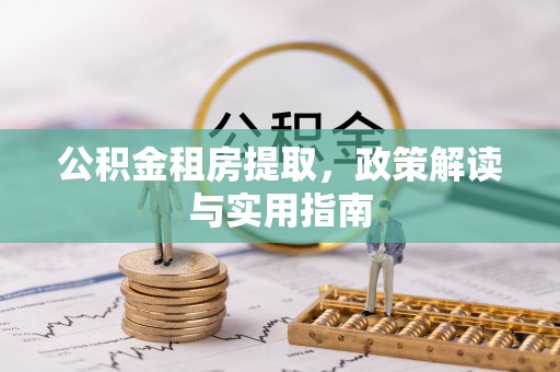 江东公积金租房提取，政策解读与实用指南