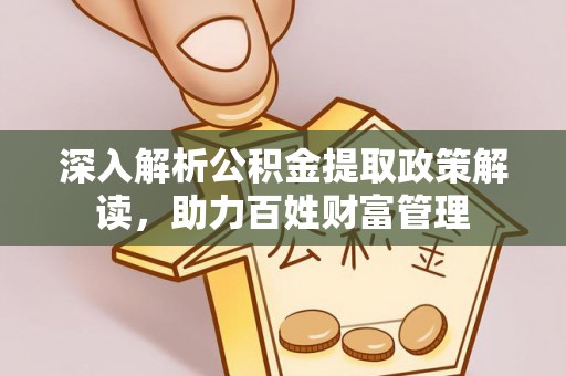 江东深入解析公积金提取政策解读，助力百姓财富管理