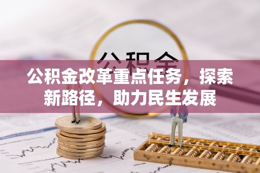 江东公积金改革重点任务，探索新路径，助力民生发展